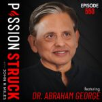 Passion Struck Podcast Passion Struck with John R. Miles album cover EP 550 with Dr. Abraham George on